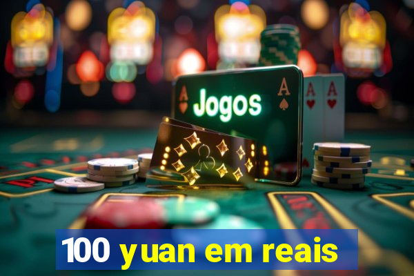 100 yuan em reais